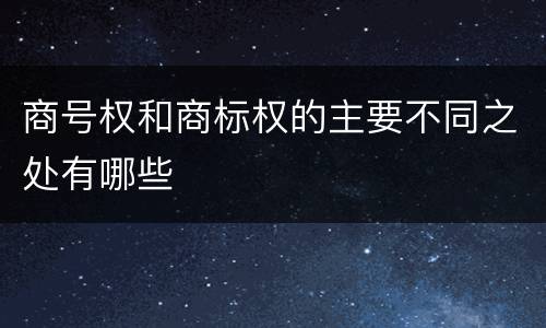 商号权和商标权的主要不同之处有哪些
