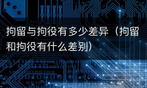 拘留与拘役有多少差异（拘留和拘役有什么差别）