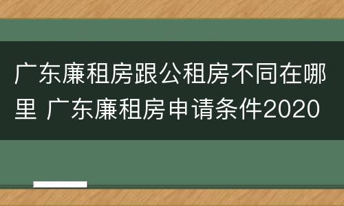 广东廉租房跟公租房不同在哪里 广东廉租房申请条件2020