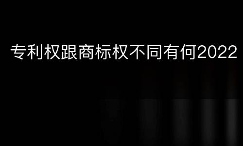 专利权跟商标权不同有何2022