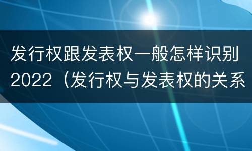 发行权跟发表权一般怎样识别2022（发行权与发表权的关系）