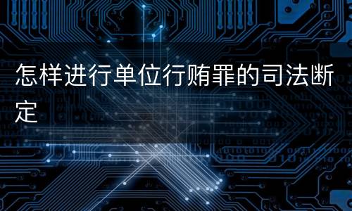 怎样进行单位行贿罪的司法断定