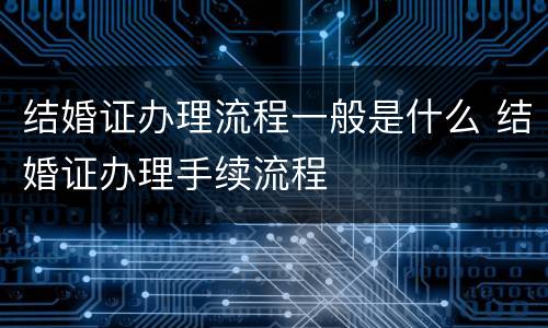 结婚证办理流程一般是什么 结婚证办理手续流程