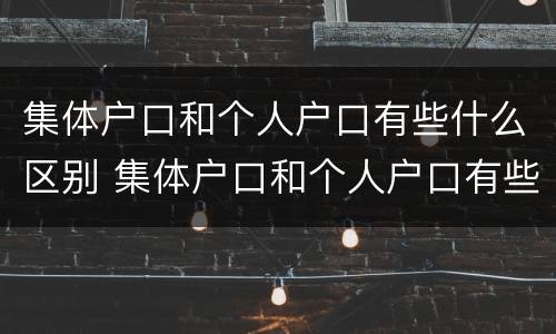 集体户口和个人户口有些什么区别 集体户口和个人户口有些什么区别图片