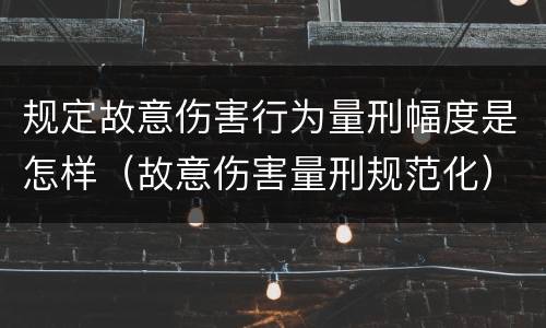规定故意伤害行为量刑幅度是怎样（故意伤害量刑规范化）