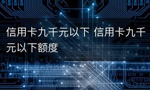 信用卡九千元以下 信用卡九千元以下额度