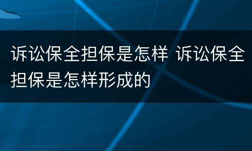 诉讼保全担保是怎样 诉讼保全担保是怎样形成的