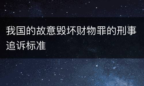 我国的故意毁坏财物罪的刑事追诉标准