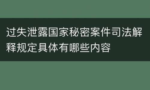 过失泄露国家秘密案件司法解释规定具体有哪些内容