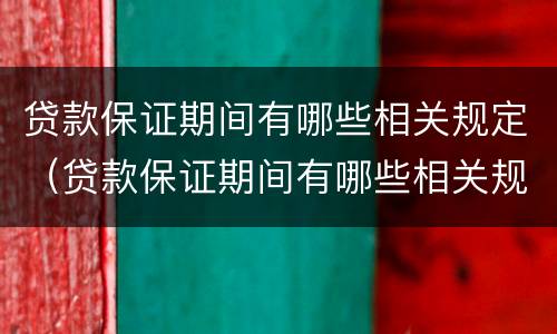 贷款保证期间有哪些相关规定（贷款保证期间有哪些相关规定和要求）