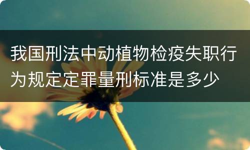 我国刑法中动植物检疫失职行为规定定罪量刑标准是多少