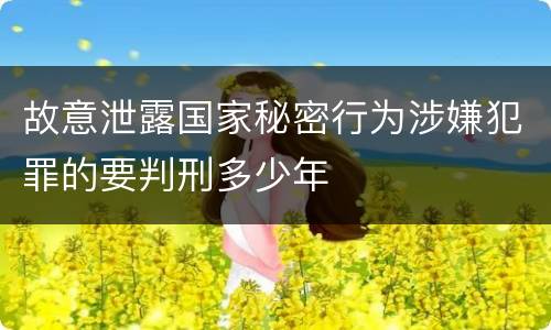 故意泄露国家秘密行为涉嫌犯罪的要判刑多少年