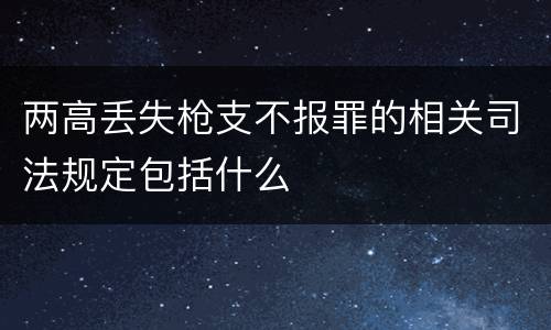 两高丢失枪支不报罪的相关司法规定包括什么