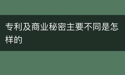 专利及商业秘密主要不同是怎样的