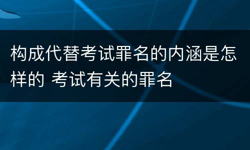 构成代替考试罪名的内涵是怎样的 考试有关的罪名
