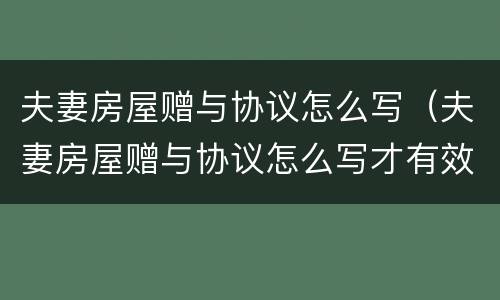 夫妻房屋赠与协议怎么写（夫妻房屋赠与协议怎么写才有效）