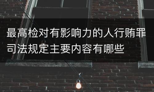 最高检对有影响力的人行贿罪司法规定主要内容有哪些