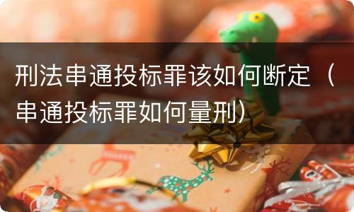 刑法串通投标罪该如何断定（串通投标罪如何量刑）