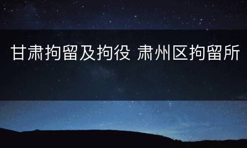 甘肃拘留及拘役 肃州区拘留所