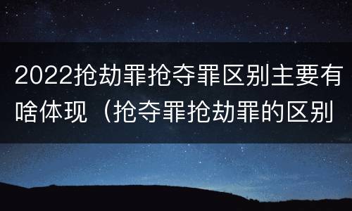 2022抢劫罪抢夺罪区别主要有啥体现（抢夺罪抢劫罪的区别）