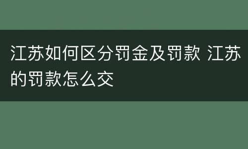 江苏如何区分罚金及罚款 江苏的罚款怎么交