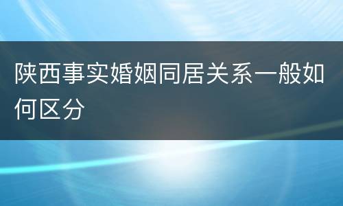陕西事实婚姻同居关系一般如何区分