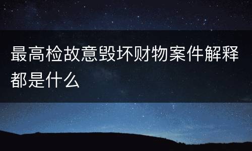 最高检故意毁坏财物案件解释都是什么