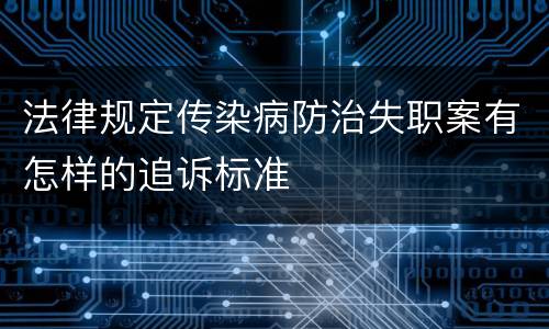 法律规定传染病防治失职案有怎样的追诉标准