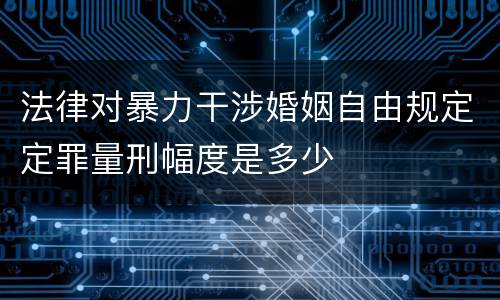 法律对暴力干涉婚姻自由规定定罪量刑幅度是多少