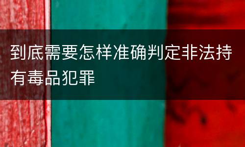 到底需要怎样准确判定非法持有毒品犯罪