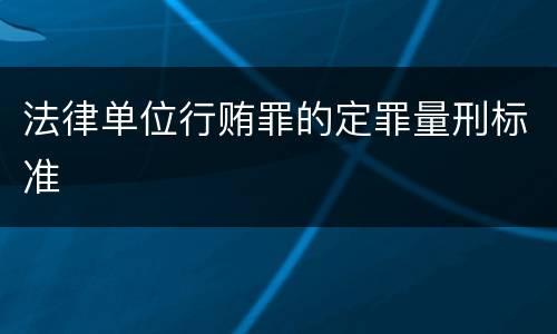 法律单位行贿罪的定罪量刑标准