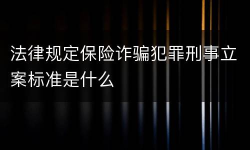 法律规定保险诈骗犯罪刑事立案标准是什么