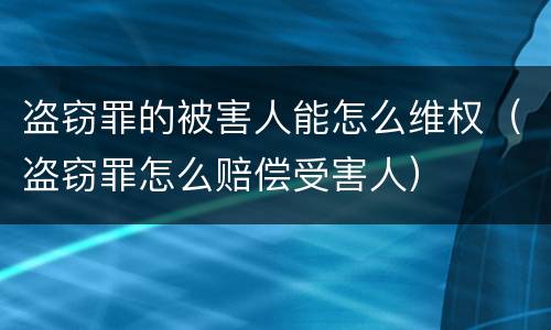 盗窃罪的被害人能怎么维权（盗窃罪怎么赔偿受害人）