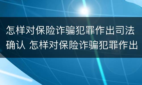 怎样对保险诈骗犯罪作出司法确认 怎样对保险诈骗犯罪作出司法确认处理