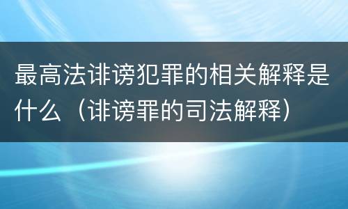 最高法诽谤犯罪的相关解释是什么（诽谤罪的司法解释）