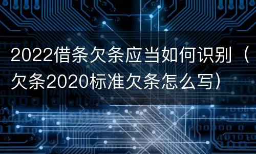 2022借条欠条应当如何识别（欠条2020标准欠条怎么写）