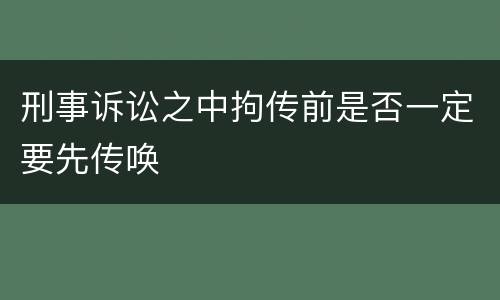 刑事诉讼之中拘传前是否一定要先传唤