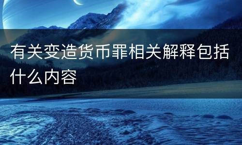 有关变造货币罪相关解释包括什么内容