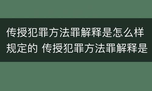 传授犯罪方法罪解释是怎么样规定的 传授犯罪方法罪解释是怎么样规定的呢
