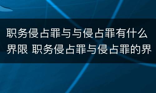 职务侵占罪与与侵占罪有什么界限 职务侵占罪与侵占罪的界限