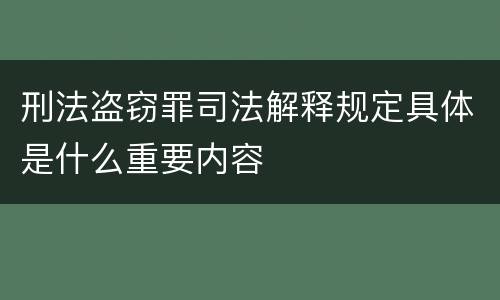 刑法盗窃罪司法解释规定具体是什么重要内容