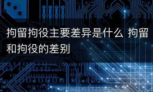 拘留拘役主要差异是什么 拘留和拘役的差别