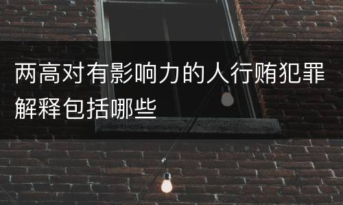 两高对有影响力的人行贿犯罪解释包括哪些