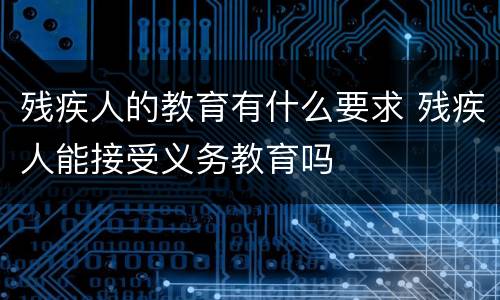 残疾人的教育有什么要求 残疾人能接受义务教育吗
