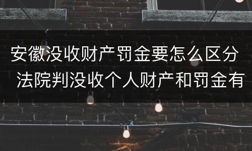 安徽没收财产罚金要怎么区分 法院判没收个人财产和罚金有什么区别