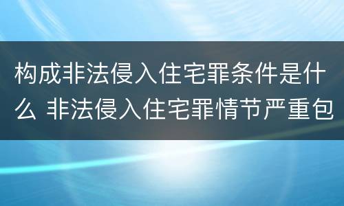 构成非法侵入住宅罪条件是什么 非法侵入住宅罪情节严重包括哪些