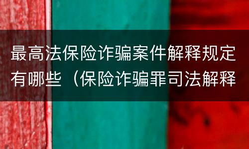最高法保险诈骗案件解释规定有哪些（保险诈骗罪司法解释全部）