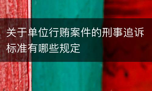 关于单位行贿案件的刑事追诉标准有哪些规定