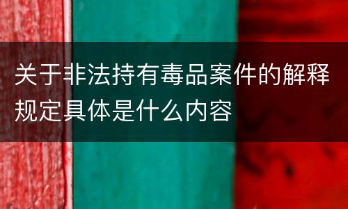 关于非法持有毒品案件的解释规定具体是什么内容