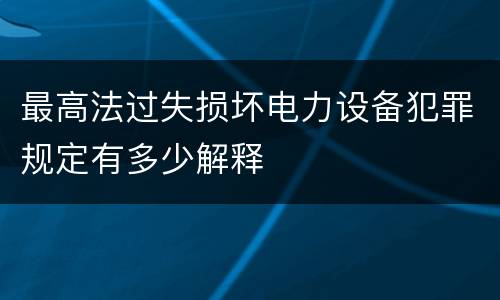 最高法过失损坏电力设备犯罪规定有多少解释